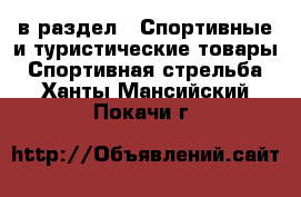  в раздел : Спортивные и туристические товары » Спортивная стрельба . Ханты-Мансийский,Покачи г.